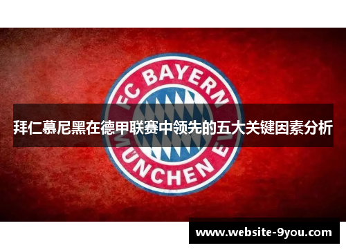 拜仁慕尼黑在德甲联赛中领先的五大关键因素分析