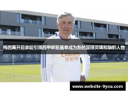 梅西离开后谁能引领西甲崭新篇章成为新的足球灵魂和旗帜人物