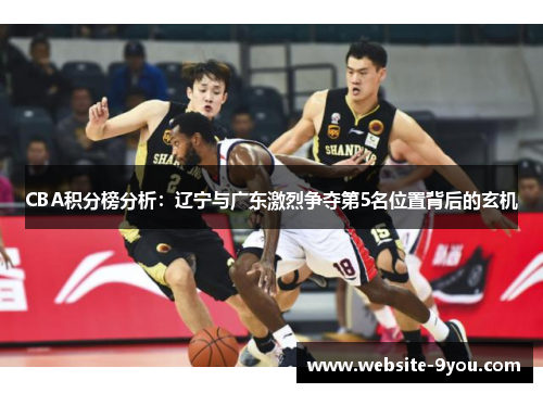 CBA积分榜分析：辽宁与广东激烈争夺第5名位置背后的玄机