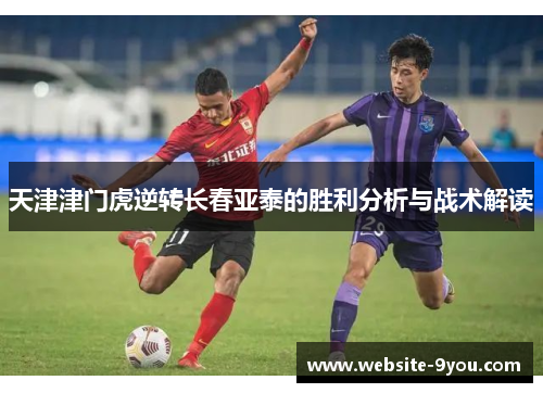 天津津门虎逆转长春亚泰的胜利分析与战术解读