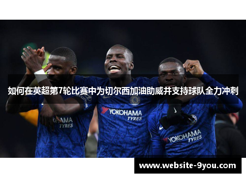 如何在英超第7轮比赛中为切尔西加油助威并支持球队全力冲刺