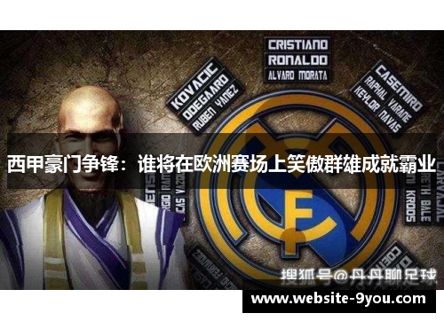 西甲豪门争锋：谁将在欧洲赛场上笑傲群雄成就霸业