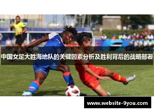 中国女足大胜海地队的关键因素分析及胜利背后的战略部署
