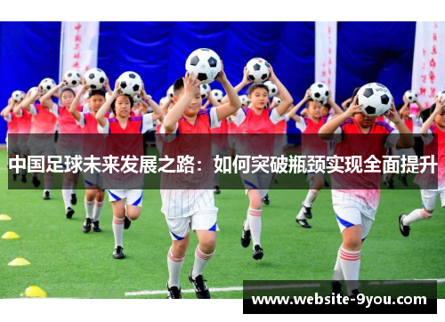中国足球未来发展之路：如何突破瓶颈实现全面提升