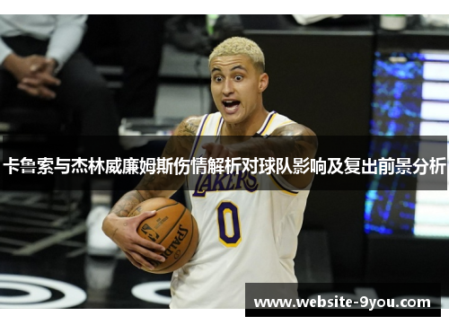 卡鲁索与杰林威廉姆斯伤情解析对球队影响及复出前景分析
