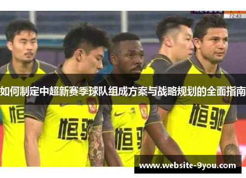 如何制定中超新赛季球队组成方案与战略规划的全面指南