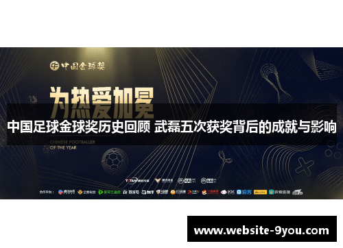 中国足球金球奖历史回顾 武磊五次获奖背后的成就与影响