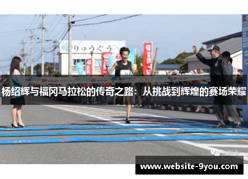 杨绍辉与福冈马拉松的传奇之路：从挑战到辉煌的赛场荣耀