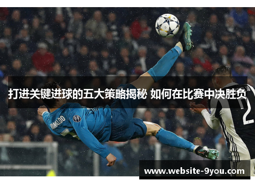 打进关键进球的五大策略揭秘 如何在比赛中决胜负