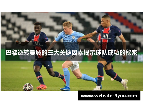 巴黎逆转曼城的三大关键因素揭示球队成功的秘密