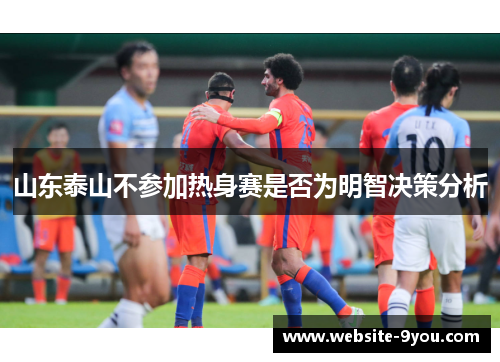 山东泰山不参加热身赛是否为明智决策分析