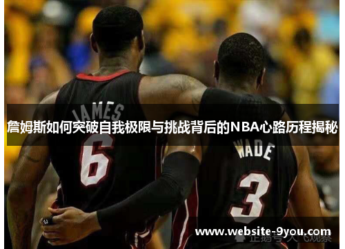 詹姆斯如何突破自我极限与挑战背后的NBA心路历程揭秘