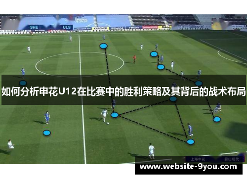 如何分析申花U12在比赛中的胜利策略及其背后的战术布局