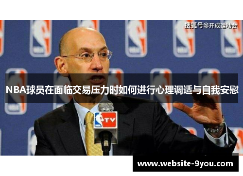 NBA球员在面临交易压力时如何进行心理调适与自我安慰