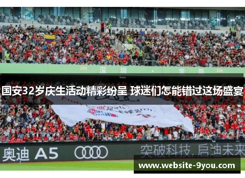 国安32岁庆生活动精彩纷呈 球迷们怎能错过这场盛宴