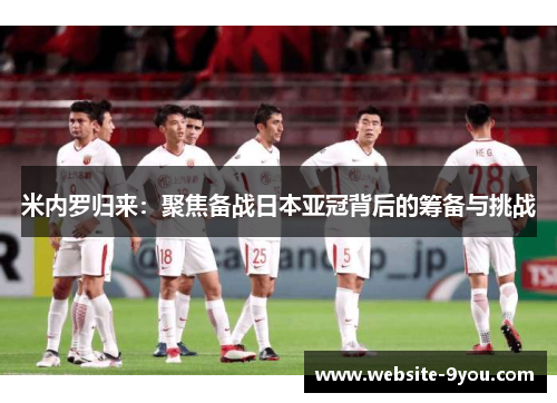 米内罗归来：聚焦备战日本亚冠背后的筹备与挑战