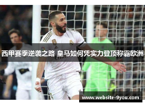 西甲赛季逆袭之路 皇马如何凭实力登顶称霸欧洲