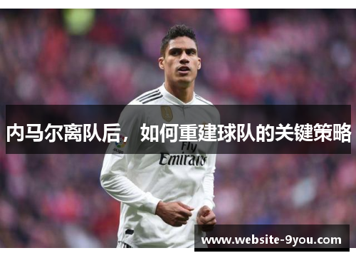 内马尔离队后，如何重建球队的关键策略