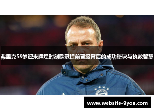 弗里克59岁迎来辉煌时刻欧冠提前晋级背后的成功秘诀与执教智慧