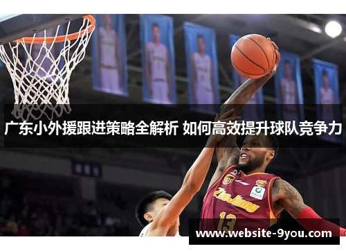 广东小外援跟进策略全解析 如何高效提升球队竞争力