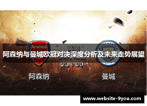 阿森纳与曼城欧冠对决深度分析及未来走势展望