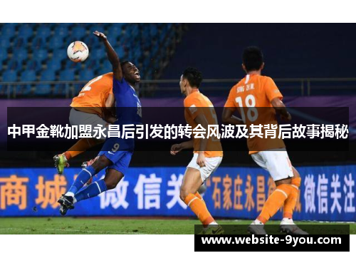 中甲金靴加盟永昌后引发的转会风波及其背后故事揭秘