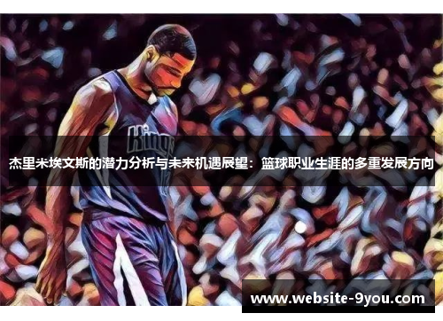 杰里米埃文斯的潜力分析与未来机遇展望：篮球职业生涯的多重发展方向