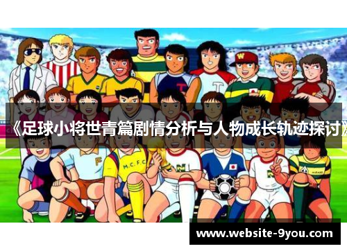 《足球小将世青篇剧情分析与人物成长轨迹探讨》