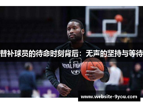 替补球员的待命时刻背后：无声的坚持与等待