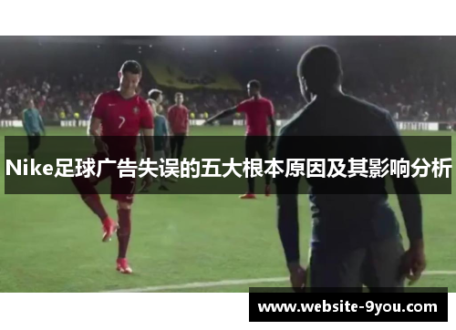 Nike足球广告失误的五大根本原因及其影响分析