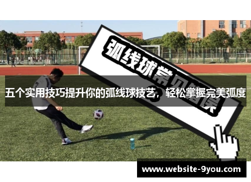 五个实用技巧提升你的弧线球技艺，轻松掌握完美弧度