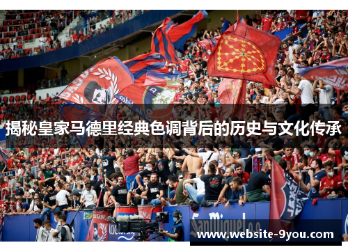 揭秘皇家马德里经典色调背后的历史与文化传承