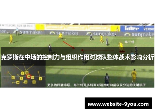 克罗斯在中场的控制力与组织作用对球队整体战术影响分析