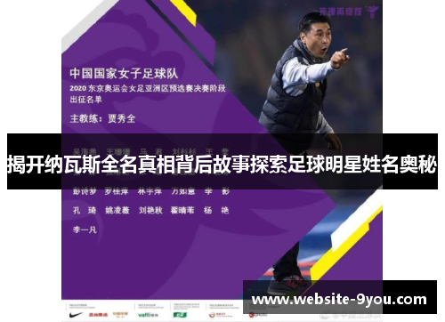 揭开纳瓦斯全名真相背后故事探索足球明星姓名奥秘