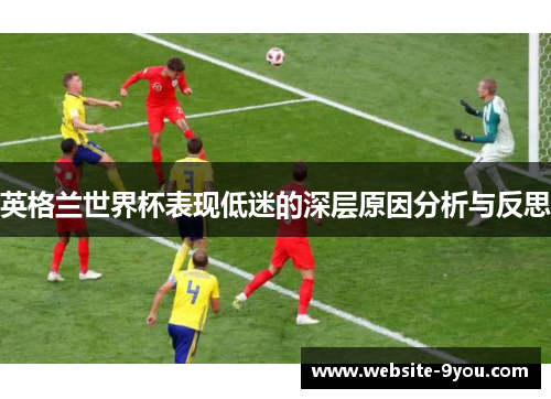 英格兰世界杯表现低迷的深层原因分析与反思