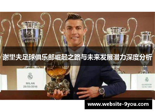 谢里夫足球俱乐部崛起之路与未来发展潜力深度分析